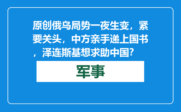 原创            俄乌局势一夜生变，紧要关头，中方亲手递上国书，泽连斯基想求助中国？