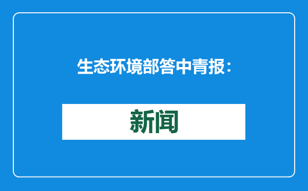 生态环境部答中青报：为重大工程建设把好生态环境关