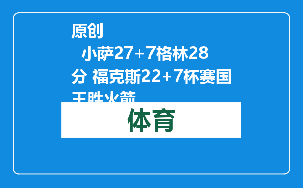 原创            小萨27+7格林28分 福克斯22+7杯赛国王胜火箭