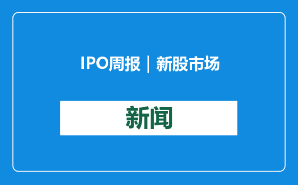 IPO周报｜新股市场提前“休市”？本周无新股申购、上市