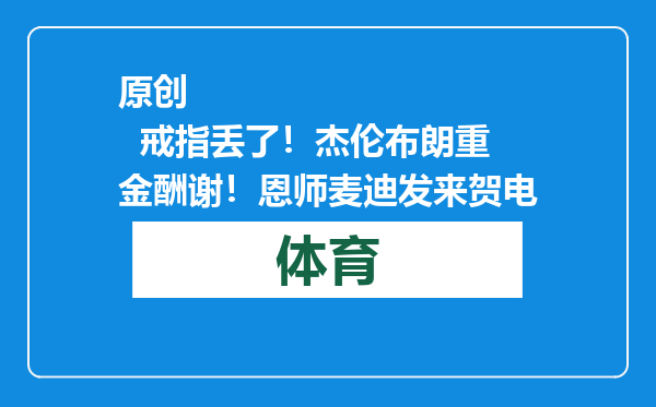 原创            戒指丢了！杰伦布朗重金酬谢！恩师麦迪发来贺电