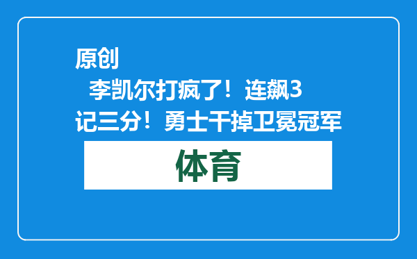 原创            李凯尔打疯了！连飙3记三分！勇士干掉卫冕冠军
