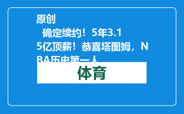 原创            确定续约！5年3.15亿顶薪！恭喜塔图姆，NBA历史第一人