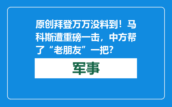 原创            拜登万万没料到！马科斯遭重磅一击，中方帮了“老朋友”一把？
