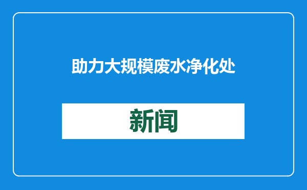 助力大规模废水净化处理 中国团队研究提出“变废为宝”新方法