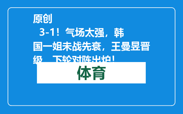 原创            3-1！气场太强，韩国一姐未战先衰，王曼昱晋级，下轮对阵出炉！