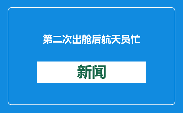 第二次出舱后航天员忙什么？空间站各项科学实验试验持续开展