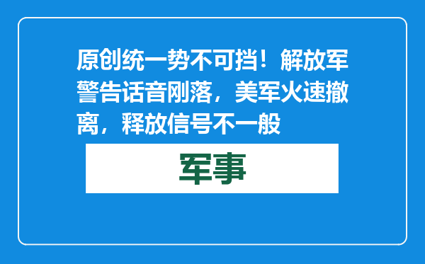原创            统一势不可挡！解放军警告话音刚落，美军火速撤离，释放信号不一般