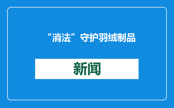 “消法”守护羽绒制品暖身又暖心