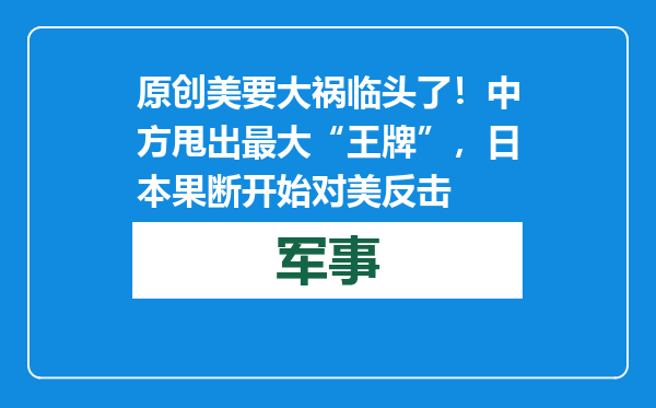 原创            美要大祸临头了！中方甩出最大“王牌”，日本果断开始对美反击