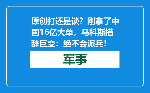 原创            打还是谈？刚拿了中国16亿大单，马科斯措辞巨变：绝不会派兵！