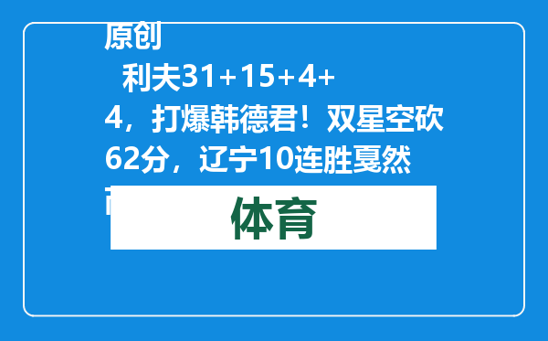 原创            利夫31+15+4+4，打爆韩德君！双星空砍62分，辽宁10连胜戛然而止