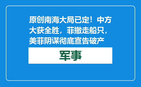 原创            南海大局已定！中方大获全胜，菲撤走船只，美菲阴谋彻底宣告破产