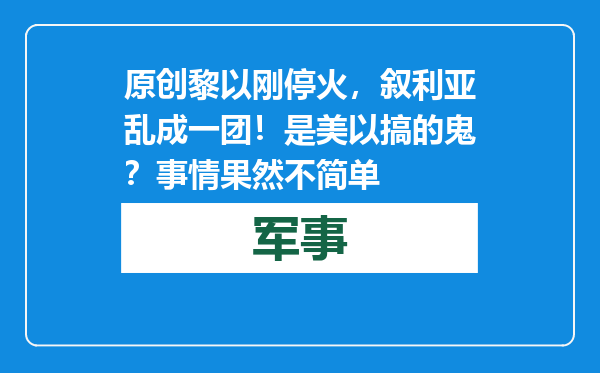 原创            黎以刚停火，叙利亚乱成一团！是美以搞的鬼？事情果然不简单