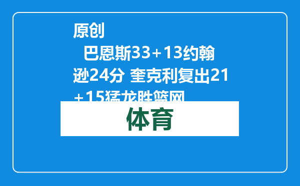 原创            巴恩斯33+13约翰逊24分 奎克利复出21+15猛龙胜篮网