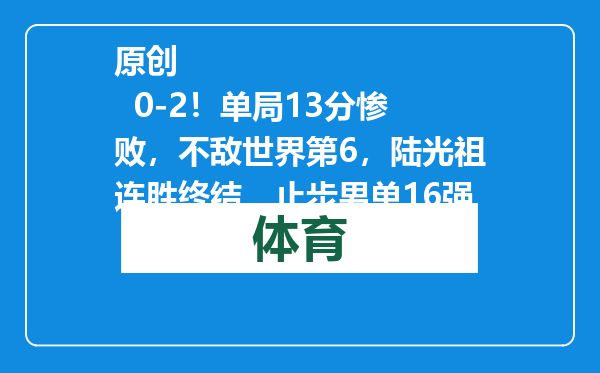 原创            0-2！单局13分惨败，不敌世界第6，陆光祖连胜终结，止步男单16强