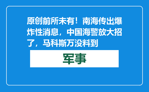 原创            前所未有！南海传出爆炸性消息，中国海警放大招了，马科斯万没料到