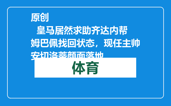 原创            皇马居然求助齐达内帮姆巴佩找回状态，现任主帅安切洛蒂颜面落地