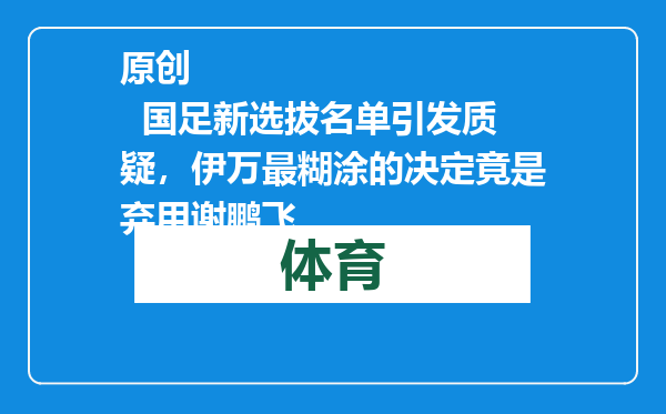 原创            国足新选拔名单引发质疑，伊万最糊涂的决定竟是弃用谢鹏飞