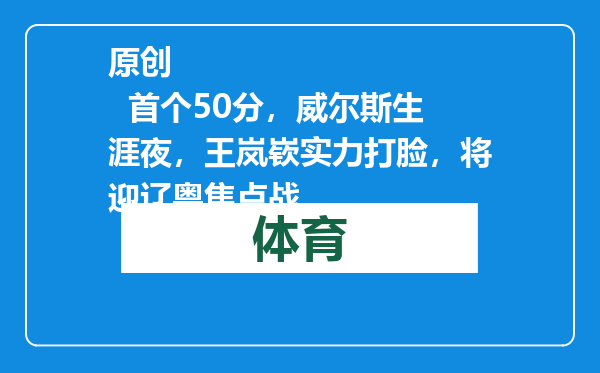原创            首个50分，威尔斯生涯夜，王岚嵚实力打脸，将迎辽粤焦点战