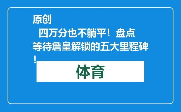原创            四万分也不躺平！盘点等待詹皇解锁的五大里程碑！