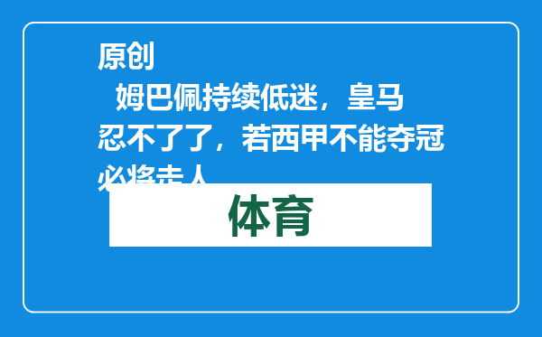 原创            姆巴佩持续低迷，皇马忍不了了，若西甲不能夺冠必将走人