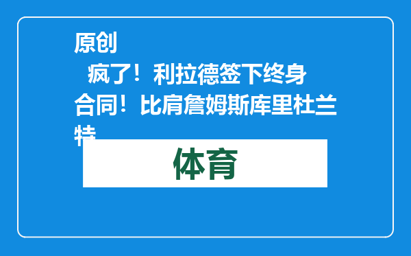 原创            疯了！利拉德签下终身合同！比肩詹姆斯库里杜兰特