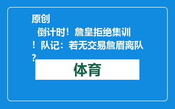 原创            倒计时！詹皇拒绝集训！队记：若无交易詹眉离队？