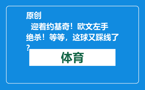 原创            迎着约基奇！欧文左手绝杀！等等，这球又踩线了？