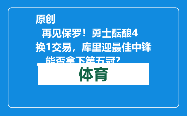 原创            再见保罗！勇士酝酿4换1交易，库里迎最佳中锋，能否拿下第五冠？