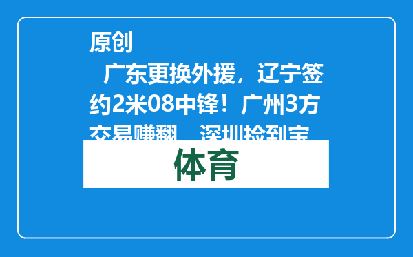 原创            广东更换外援，辽宁签约2米08中锋！广州3方交易赚翻，深圳捡到宝