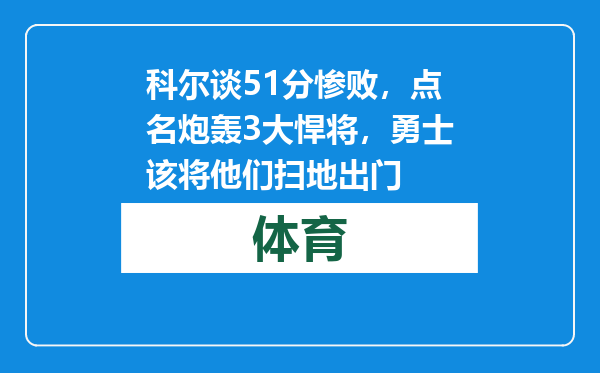 科尔谈51分惨败，点名炮轰3大悍将，勇士该将他们扫地出门