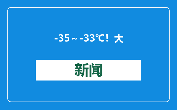 -35～-33℃！大雪、寒潮、大风……较强冷空气即将抵达黑龙江！
