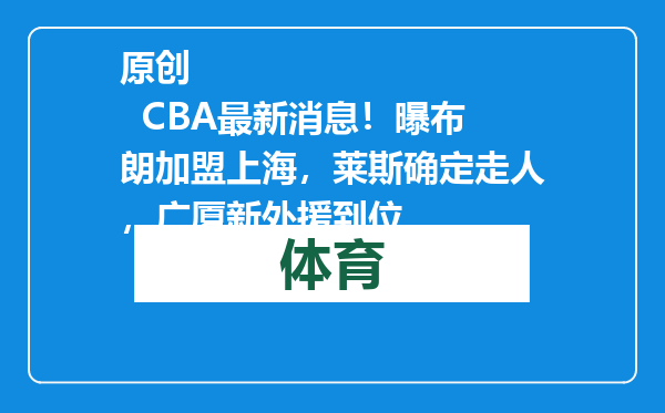 原创            CBA最新消息！曝布朗加盟上海，莱斯确定走人，广厦新外援到位