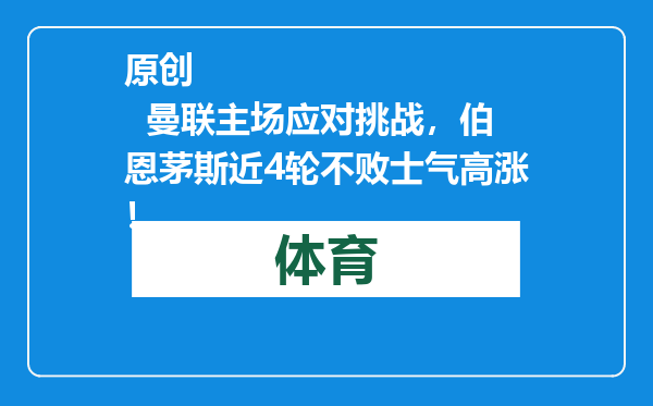 原创            曼联主场应对挑战，伯恩茅斯近4轮不败士气高涨！
