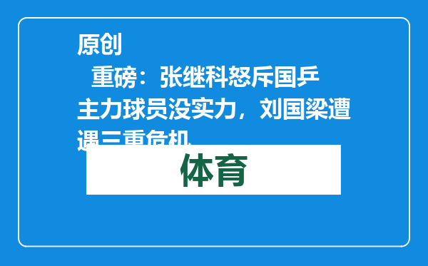 原创            重磅：张继科怒斥国乒主力球员没实力，刘国梁遭遇三重危机
