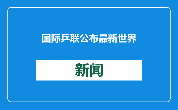国际乒联公布最新世界排名 国乒小将陈垣宇个人排名创新高