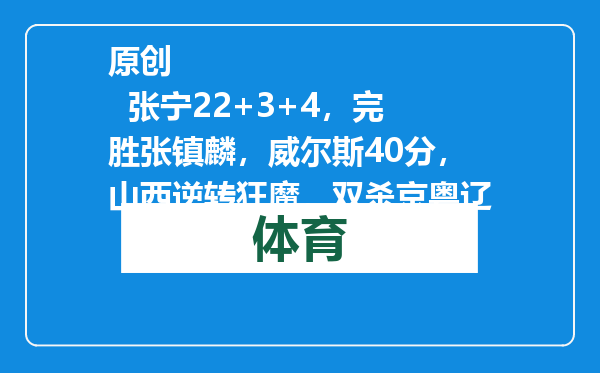 原创            张宁22+3+4，完胜张镇麟，威尔斯40分，山西逆转狂魔，双杀京粤辽