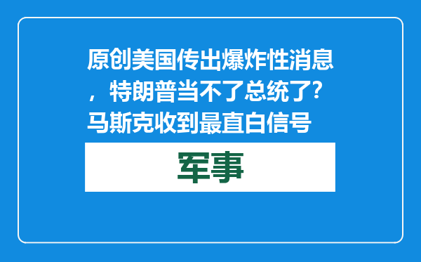 原创            美国传出爆炸性消息，特朗普当不了总统了？马斯克收到最直白信号