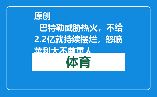 原创            巴特勒威胁热火，不给2.2亿就持续摆烂，怒喷莱利太不尊重人