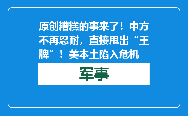原创            糟糕的事来了！中方不再忍耐，直接甩出“王牌”！美本土陷入危机