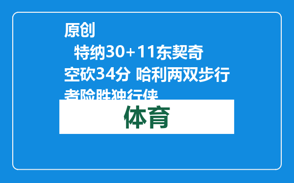 原创            特纳30+11东契奇空砍34分 哈利两双步行者险胜独行侠