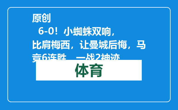 原创            6-0！小蜘蛛双响，比肩梅西，让曼城后悔，马竞6连胜，一战2神迹