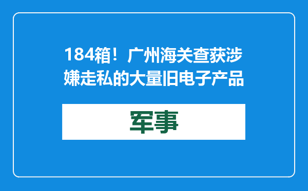 184箱！广州海关查获涉嫌走私的大量旧电子产品