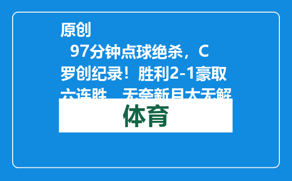 原创            97分钟点球绝杀，C罗创纪录！胜利2-1豪取六连胜，无奈新月太无解