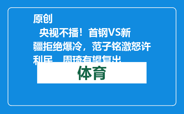 原创            央视不播！首钢VS新疆拒绝爆冷，范子铭激怒许利民，周琦有望复出