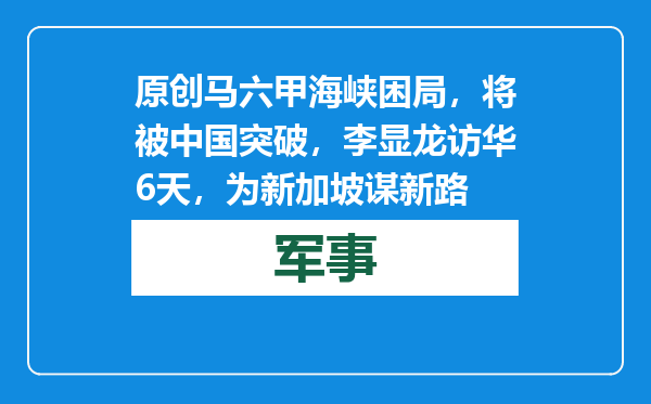 原创            马六甲海峡困局，将被中国突破，李显龙访华6天，为新加坡谋新路
