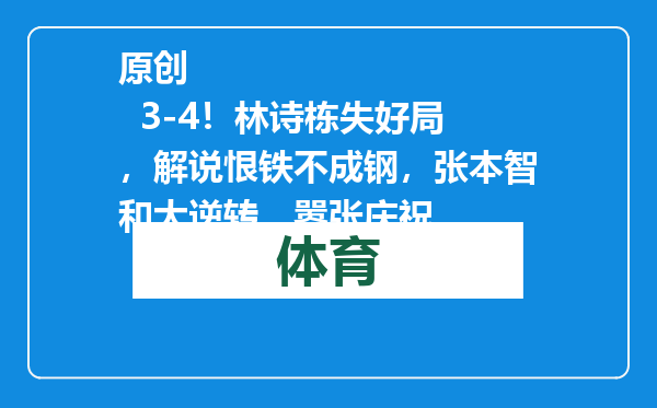 原创            3-4！林诗栋失好局，解说恨铁不成钢，张本智和大逆转，嚣张庆祝