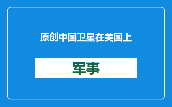 原创            中国卫星在美国上空烧毁！落点很精准，还好不是“东风快递”？