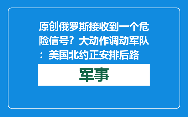 原创            俄罗斯接收到一个危险信号？大动作调动军队：美国北约正安排后路